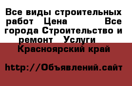 Все виды строительных работ › Цена ­ 1 000 - Все города Строительство и ремонт » Услуги   . Красноярский край